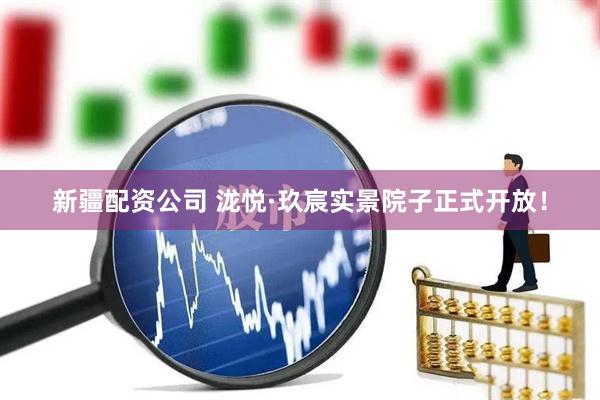 新疆配资公司 泷悦·玖宸实景院子正式开放！