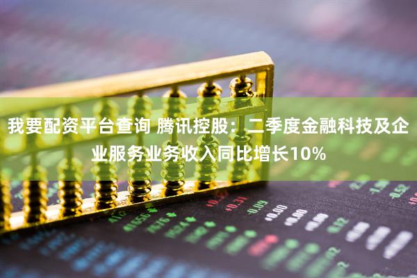我要配资平台查询 腾讯控股：二季度金融科技及企业服务业务收入同比增长10%