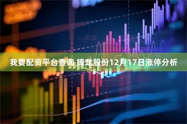我要配资平台查询 锋龙股份12月17日涨停分析