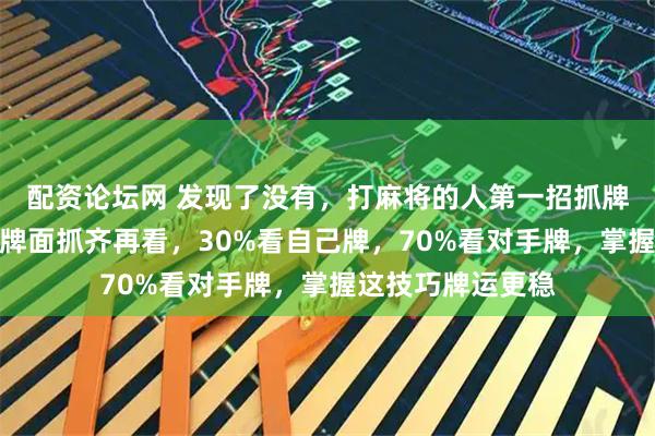 配资论坛网 发现了没有，打麻将的人第一招抓牌秘诀，抓牌不看牌面抓齐再看，30%看自己牌，70%看对手牌，掌握这技巧牌运更稳