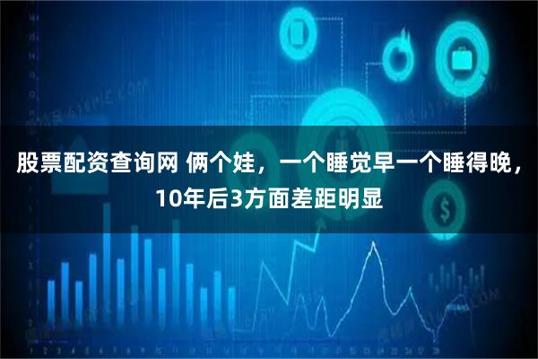 股票配资查询网 俩个娃，一个睡觉早一个睡得晚，10年后3方面差距明显