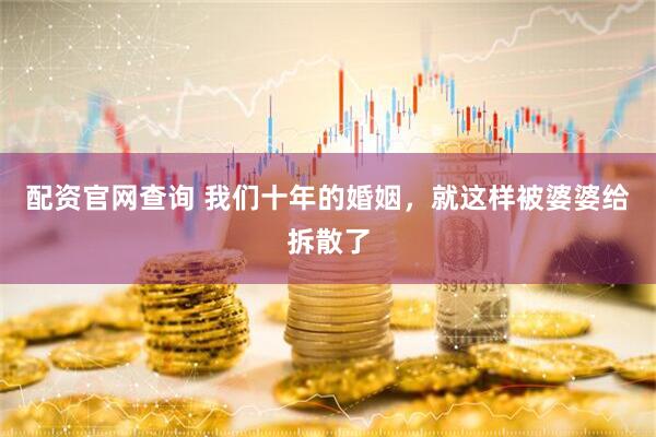 配资官网查询 我们十年的婚姻，就这样被婆婆给拆散了